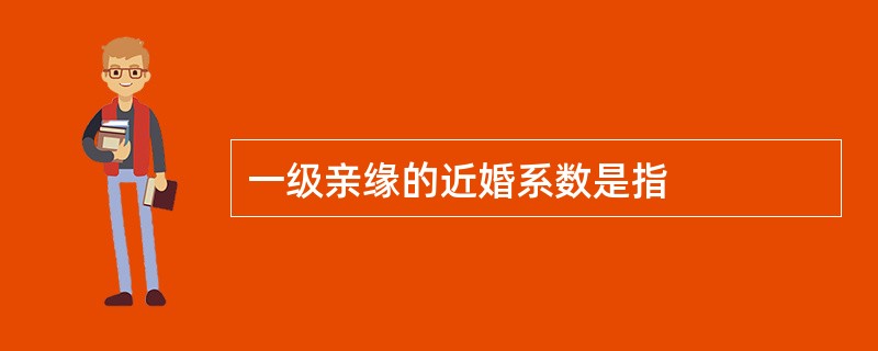 一级亲缘的近婚系数是指