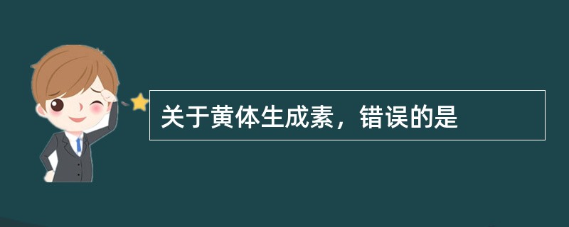 关于黄体生成素，错误的是