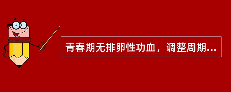 青春期无排卵性功血，调整周期的首选方法是