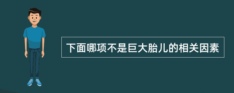 下面哪项不是巨大胎儿的相关因素