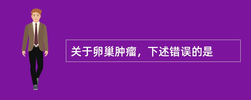 关于卵巢肿瘤，下述错误的是