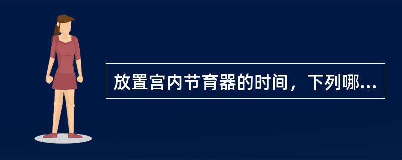 放置宫内节育器的时间，下列哪项是错误的