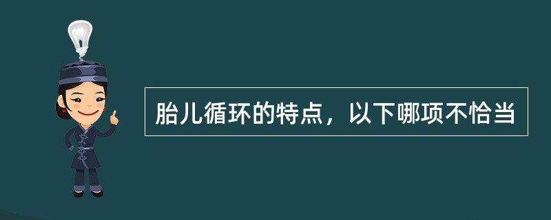 胎儿循环的特点，以下哪项不恰当