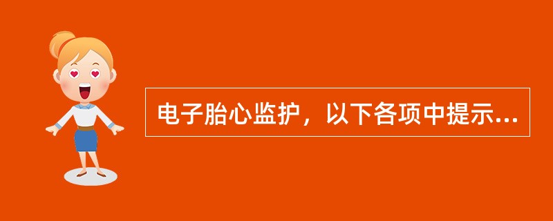 电子胎心监护，以下各项中提示胎儿缺氧的是