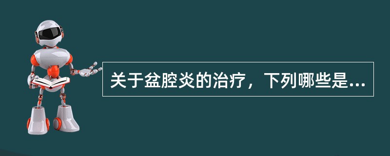 关于盆腔炎的治疗，下列哪些是正确的