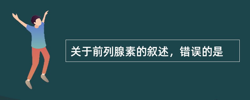 关于前列腺素的叙述，错误的是