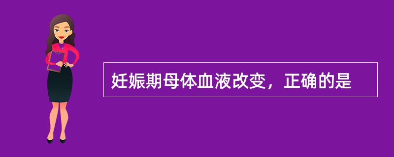 妊娠期母体血液改变，正确的是