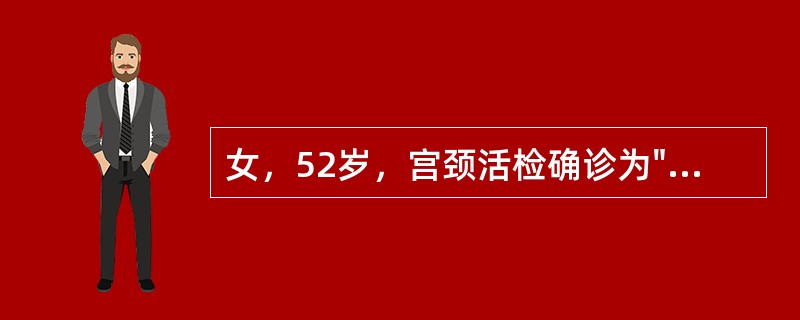 女，52岁，宫颈活检确诊为"子宫颈癌"，妇科检查发现癌组织浸润达阴道穹隆处，双侧宫旁柔软，无增厚，未及浸润结节。为降低此病发生率，在行妇科普查时，宫颈刮片Ⅲ级或Ⅲ级以上者应采取下列