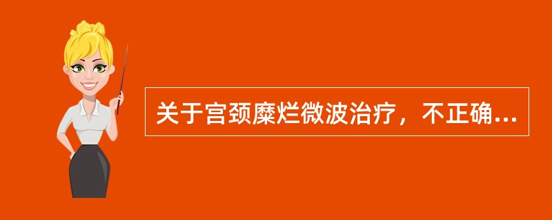 关于宫颈糜烂微波治疗，不正确的是