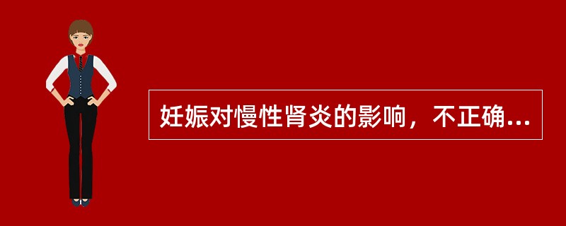妊娠对慢性肾炎的影响，不正确的描述是