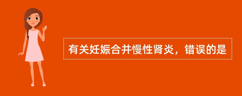 有关妊娠合并慢性肾炎，错误的是