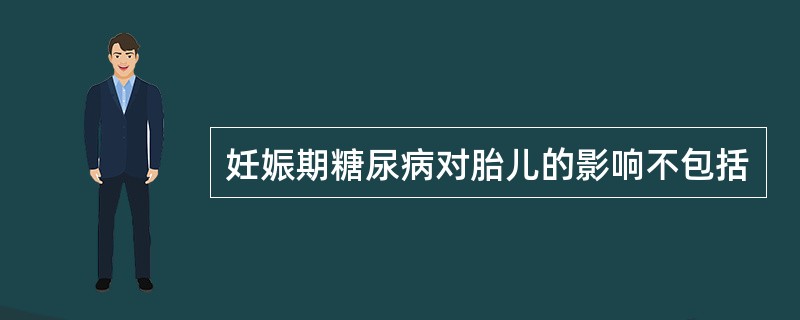 妊娠期糖尿病对胎儿的影响不包括