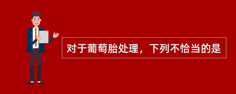 对于葡萄胎处理，下列不恰当的是