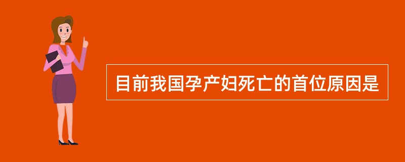 目前我国孕产妇死亡的首位原因是