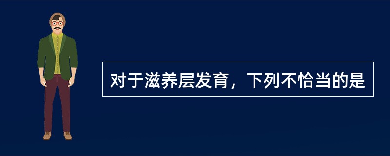 对于滋养层发育，下列不恰当的是