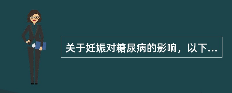 关于妊娠对糖尿病的影响，以下哪项描述不正确