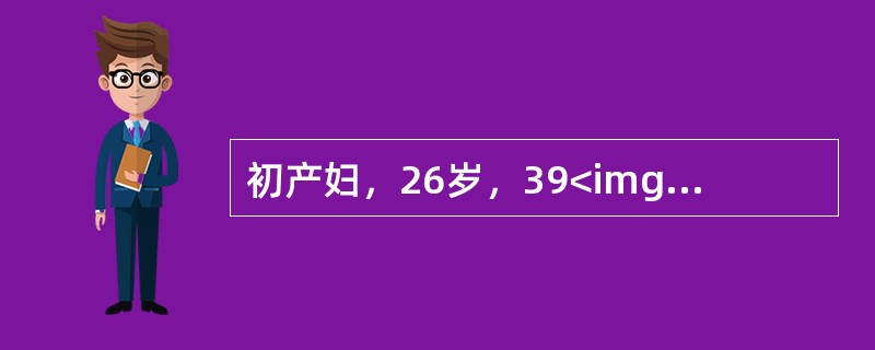 初产妇，26岁，39<img border="0" style="width: 16px; height: 18px;" src="https: