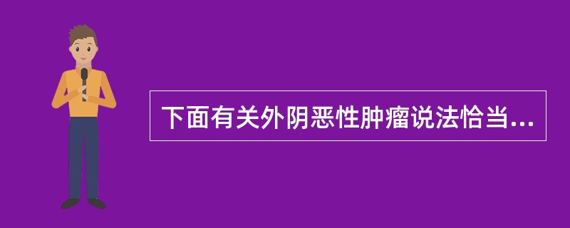 下面有关外阴恶性肿瘤说法恰当的是