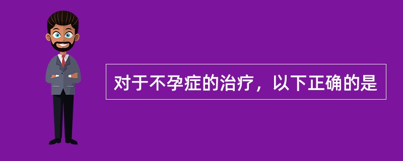 对于不孕症的治疗，以下正确的是