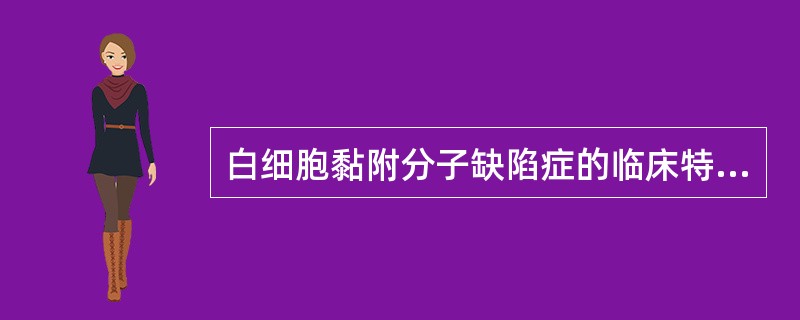 白细胞黏附分子缺陷症的临床特点中