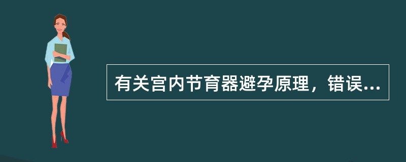 有关宫内节育器避孕原理，错误的是