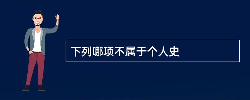 下列哪项不属于个人史