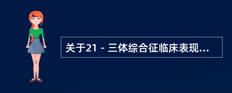 关于21－三体综合征临床表现，以下哪项不正确