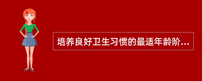 培养良好卫生习惯的最适年龄阶段是()