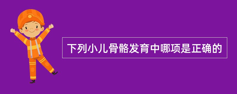 下列小儿骨骼发育中哪项是正确的