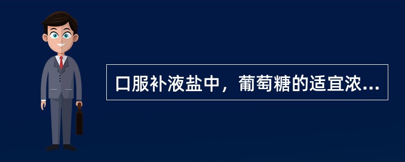 口服补液盐中，葡萄糖的适宜浓度及主要作用分别是