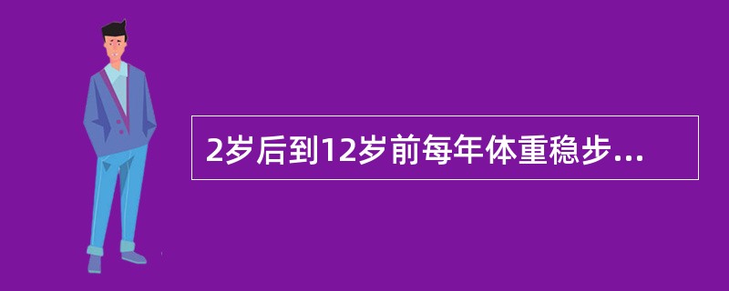 2岁后到12岁前每年体重稳步增长约为()