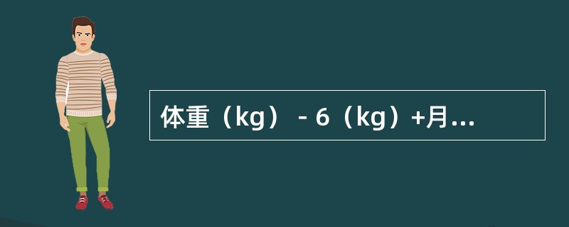 体重（kg）－6（kg）+月龄×0.25，此公式适用于