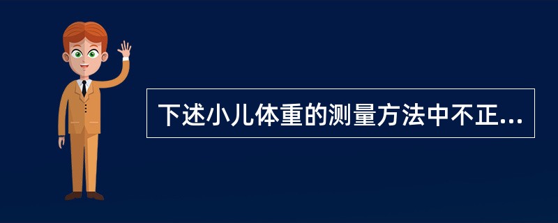 下述小儿体重的测量方法中不正确的是
