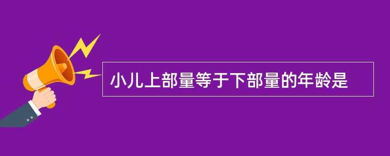 小儿上部量等于下部量的年龄是