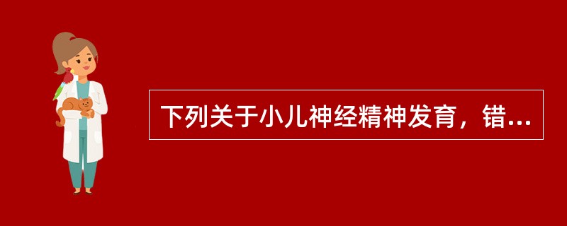 下列关于小儿神经精神发育，错误的是()