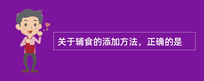 关于辅食的添加方法，正确的是