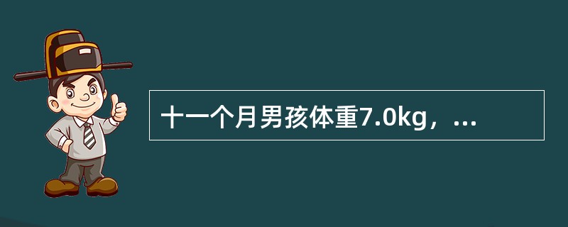 十一个月男孩体重7.0kg，身长73cm，母乳喂养至10个月始加稀粥，夜晚母乳喂养1~2次，每日三顿稀粥。该婴儿每日能量供给应为