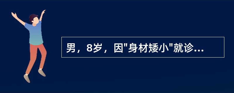 男，8岁，因"身材矮小"就诊。体检：身高100cm，体重19kg，身材匀称，面容幼稚，皮肤光滑，心、肺、腹未见异常，双侧睾丸1ml。足月顺产，出生史正常，平时无特殊疾病史，学习成绩