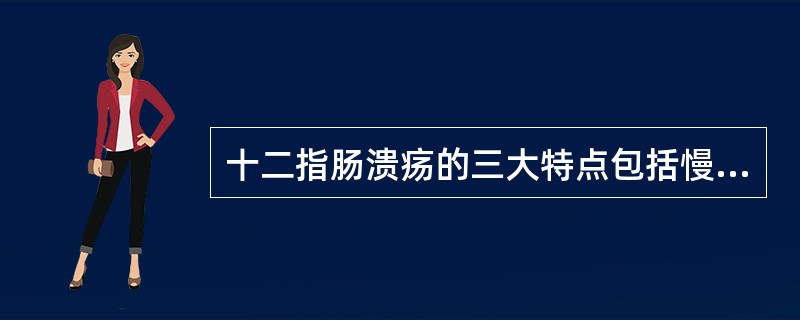 十二指肠溃疡的三大特点包括慢性过程、周期性发作和