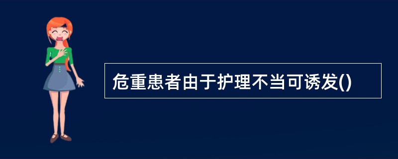 危重患者由于护理不当可诱发()