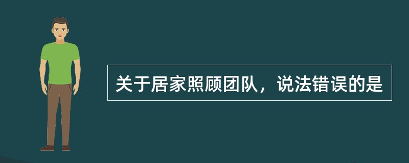 关于居家照顾团队，说法错误的是