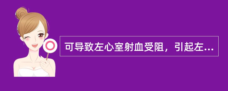 可导致左心室射血受阻，引起左心室排血量显著降低，出现心绞痛、眩晕、甚至猝死的心脏瓣膜病为