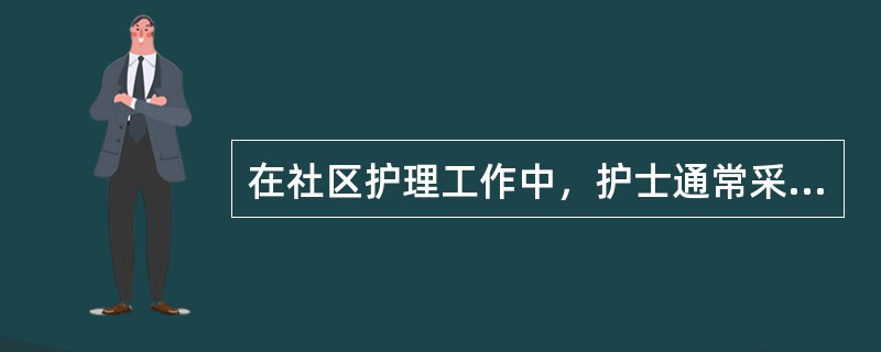 在社区护理工作中，护士通常采用的护理干预措施有