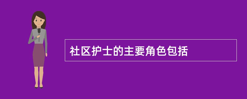 社区护士的主要角色包括