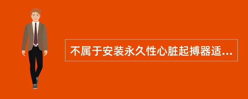 不属于安装永久性心脏起搏器适应证的是