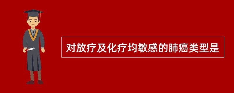 对放疗及化疗均敏感的肺癌类型是