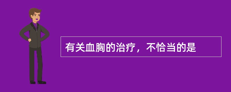 有关血胸的治疗，不恰当的是