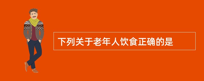 下列关于老年人饮食正确的是