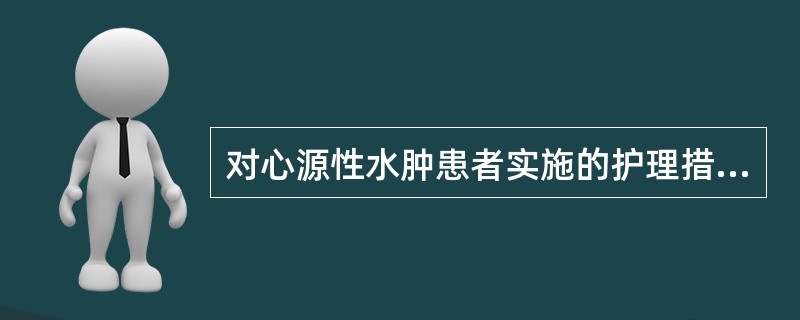 对心源性水肿患者实施的护理措施要点中，哪项不妥