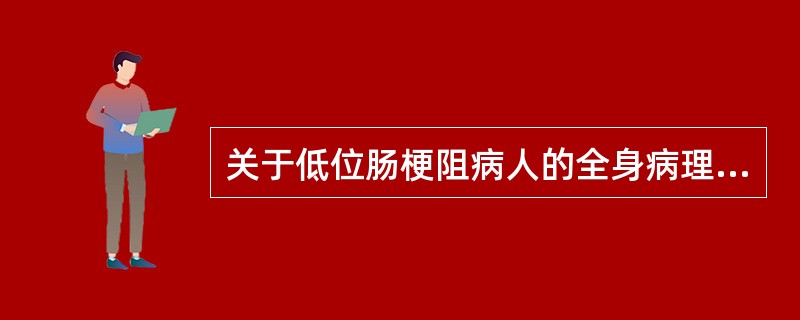 关于低位肠梗阻病人的全身病理生理变化，以下说法正确的是